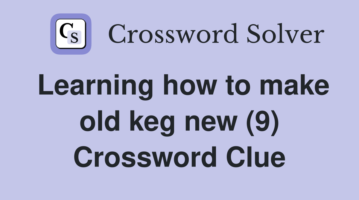 Learning how to make old keg new (9) Crossword Clue Answers